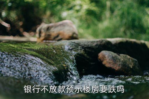 銀行不放款預(yù)示樓房要跌嗎
