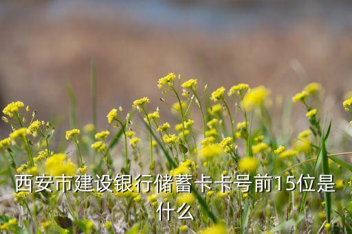 西安市建設(shè)銀行儲蓄卡卡號前15位是什么