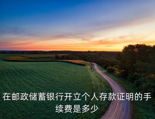 在郵政儲蓄銀行開立個人存款證明的手續(xù)費是多少