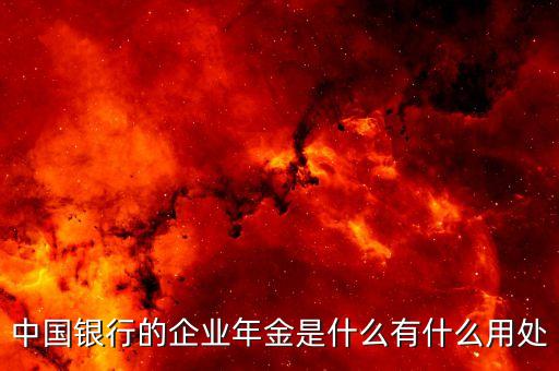 什么是銀行企金，中國(guó)銀行的企業(yè)年金是什么有什么用處