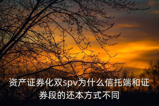 資產(chǎn)證券化雙spv為什么信托端和證券段的還本方式不同