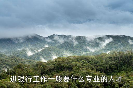 進銀行工作一般要什么專業(yè)的人才