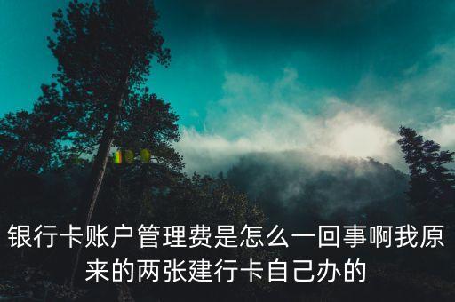 為什么有賬戶管理費，銀行卡賬戶管理費是怎么一回事啊我原來的兩張建行卡自己辦的