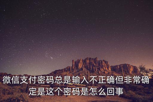 微信支付密碼不正確的是什么樣的，微信支付密碼總是輸入不正確但非常確定是這個密碼是怎么回事