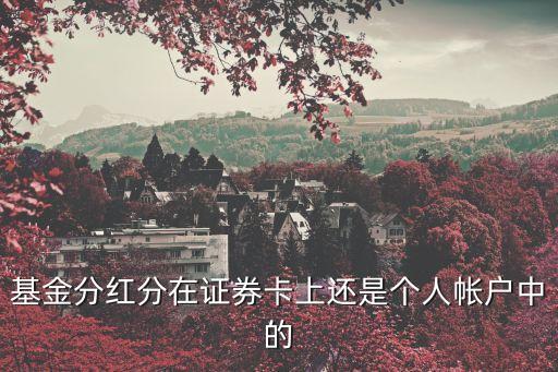 基金分紅分在證券卡上還是個人帳戶中的