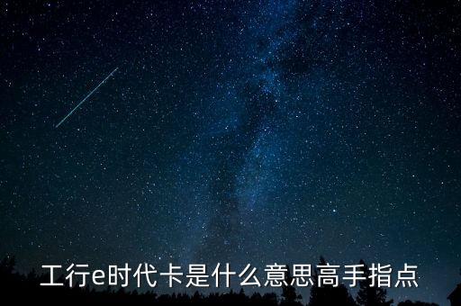 工行e時代卡是什么意思高手指點