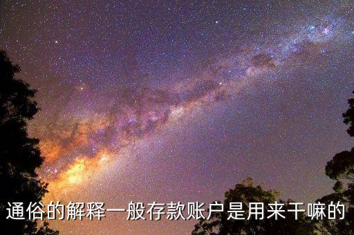 一般存款是什么意思，通俗的解釋一般存款賬戶是用來干嘛的