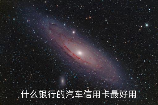 什么車用信用卡，什么銀行的汽車信用卡最好用