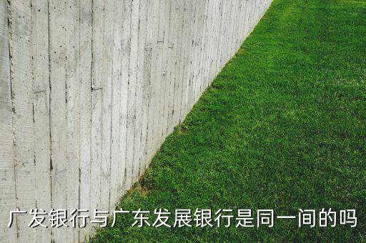 廣發(fā)銀行與廣東發(fā)展銀行是同一間的嗎