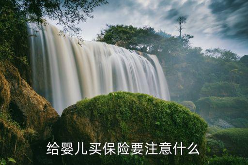 給娃買保險(xiǎn)注意什么東西，給兒童買保險(xiǎn)有哪些注意事項(xiàng)