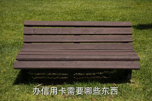 銀行辦信用卡需要什么，辦信用卡需要什么