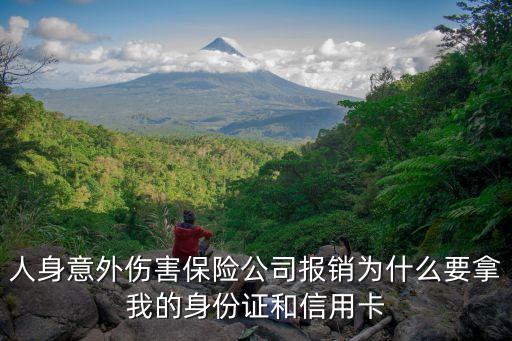 人身意外傷害保險公司報銷為什么要拿我的身份證和信用卡