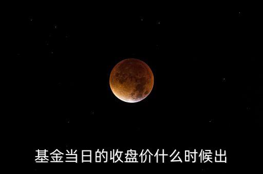 基金價(jià)格什么時(shí)候公布，債券基金收盤價(jià)什么時(shí)候出來