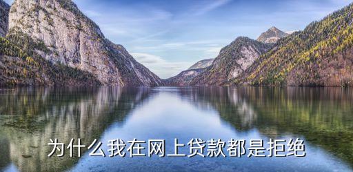 為什么我在網(wǎng)上貸款都是拒絕