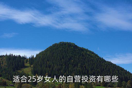 25歲女投資什么好呢，本人女25歲 想做生意 做什么合適啊