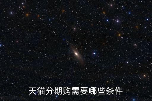 天貓分期的條件是什么，天貓分期有什么要求