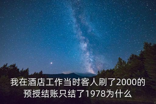 我在酒店工作當時客人刷了2000的預(yù)授結(jié)賬只結(jié)了1978為什么