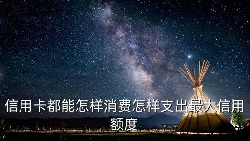 信用卡都能怎樣消費(fèi)怎樣支出最大信用額度