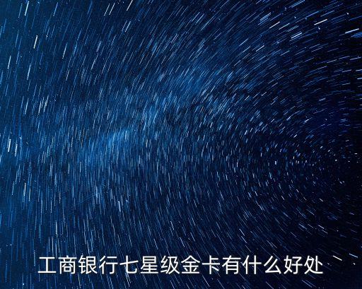 工商銀行七星級(jí)金卡有什么好處