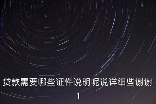 貸款需要哪些證件說(shuō)明呢說(shuō)詳細(xì)些謝謝1