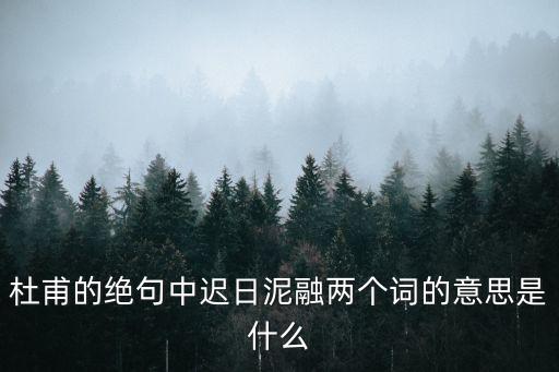 杜甫的絕句中遲日泥融兩個(gè)詞的意思是什么