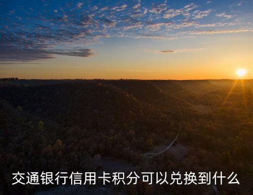 交通銀行信用卡積分可以兌換到什么