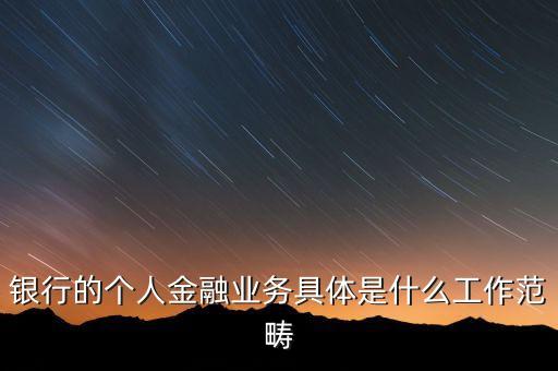 銀行的個人金融業(yè)務(wù)具體是什么工作范疇
