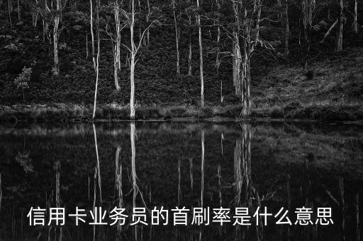 信用卡業(yè)務(wù)員的首刷率是什么意思