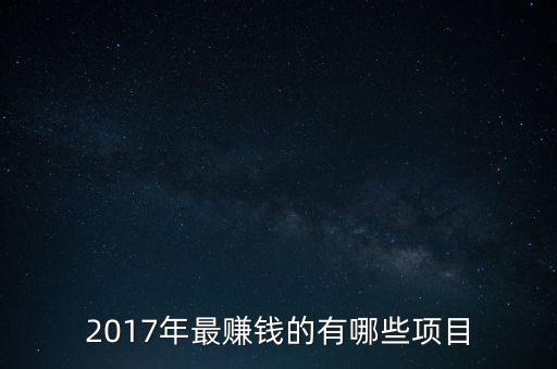 2017投什么賺錢，2017年最賺錢的有哪些項(xiàng)目