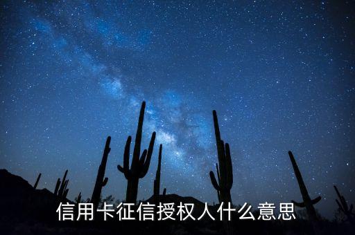 信用卡授權報告是什么情況，信用卡征信授權人什么意思