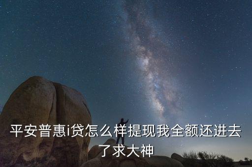 平安普惠i貸怎么樣提現(xiàn)我全額還進(jìn)去了求大神