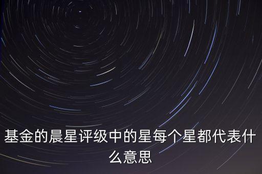 基金的晨星評級中的星每個星都代表什么意思