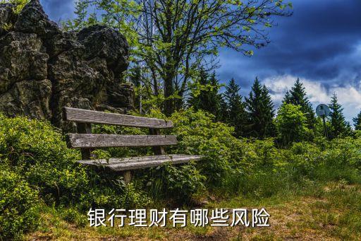 讓銀行投資有什么風險嗎，銀行理財有哪些風險