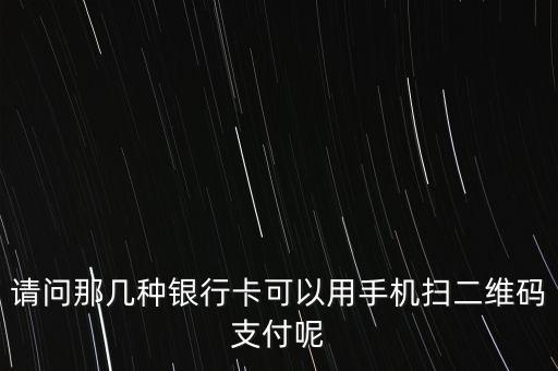 請問那幾種銀行卡可以用手機掃二維碼支付呢