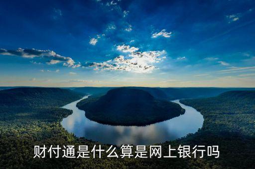 浦發(fā)銀行財(cái)付通是什么，財(cái)付通是怎么回事和網(wǎng)上銀行有什么關(guān)心哦