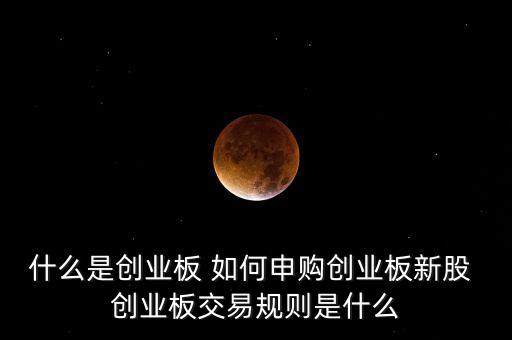 什么是創(chuàng)業(yè)板申購(gòu)新股，什么是創(chuàng)業(yè)板 如何申購(gòu)創(chuàng)業(yè)板新股 創(chuàng)業(yè)板交易規(guī)則是什么