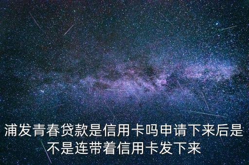 浦發(fā)青春貸款是信用卡嗎申請下來后是不是連帶著信用卡發(fā)下來