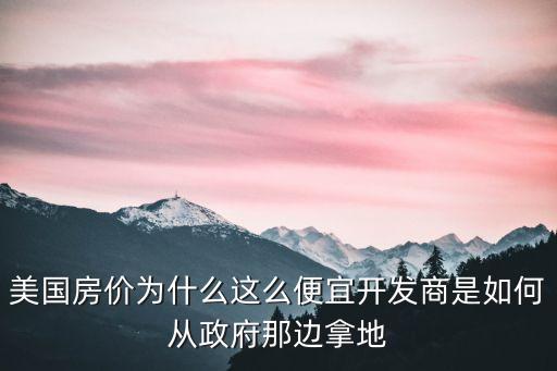 美國房價為什么這么便宜開發(fā)商是如何從政府那邊拿地