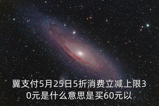翼支付5月25日5折消費(fèi)立減上限30元是什么意思是買60元以