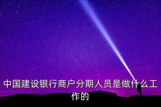 中國建設銀行商戶分期人員是做什么工作的