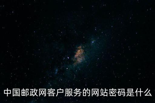 中國郵政網(wǎng)客戶服務(wù)的網(wǎng)站密碼是什么
