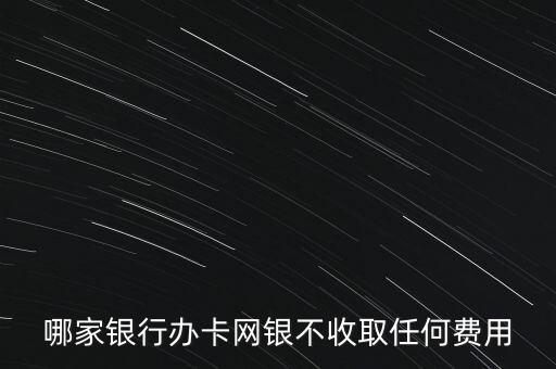 哪家銀行辦卡網(wǎng)銀不收取任何費(fèi)用