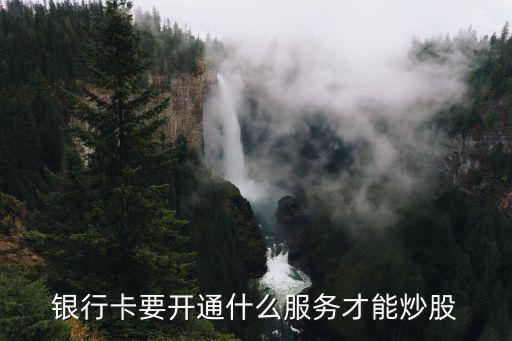 炒股銀行卡要開通什么用，中國(guó)銀行卡綁定股票開戶嗎需要開通什么