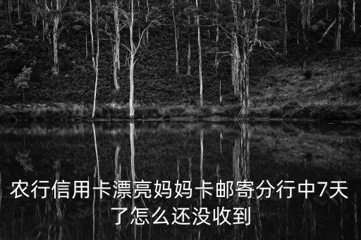 農(nóng)行信用卡漂亮媽媽卡郵寄分行中7天了怎么還沒收到