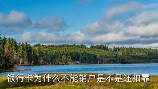 銀行卡為什么不能銷(xiāo)戶(hù)是不是還扣霏