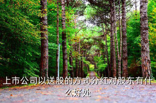 送紅股有什么好處，送紅股到底有什么好處呢送了之后股價不是也會降低嗎急需知情人