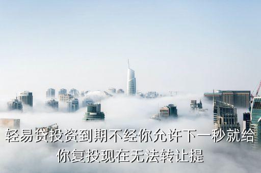 輕易貸投資到期不經(jīng)你允許下一秒就給你復(fù)投現(xiàn)在無(wú)法轉(zhuǎn)讓提