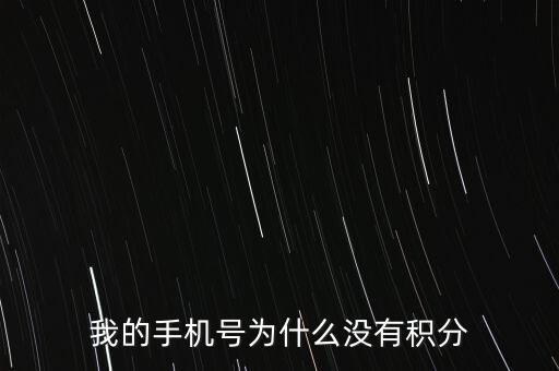 手機(jī)卡為什么沒有積分，我的手機(jī)號為什么沒有積分