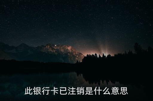注銷(xiāo)銀行卡什么意思啊，此銀行卡已注銷(xiāo)是什么意思