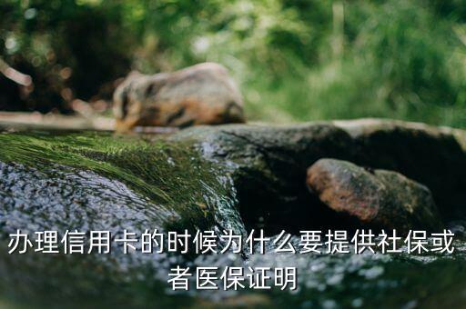 辦信用卡為什么要社保，辦理信用卡的時候為什么要提供社?；蛘哚t(yī)保證明
